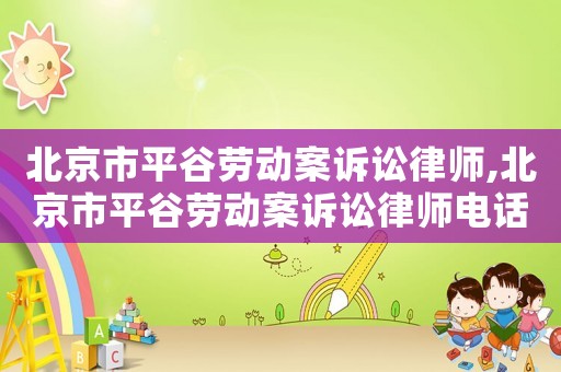 北京市平谷勞動案訴訟律師,北京市平谷勞動案訴訟律師電話號碼