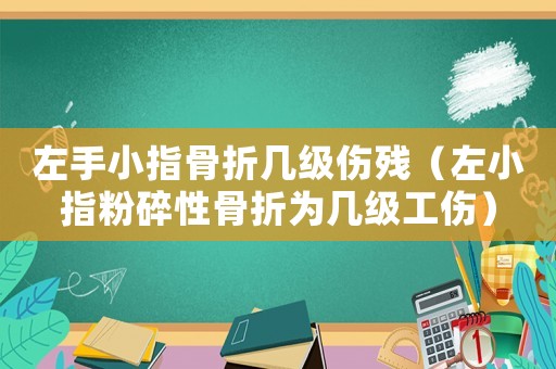 左手小指骨折幾級(jí)傷殘（左小指粉碎性骨折為幾級(jí)工傷）