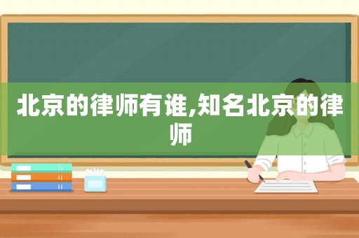 北京的律師有誰,知名北京的律師