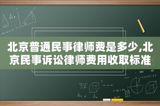 北京普通民事律師費是多少,北京民事訴訟律師費用收取標準