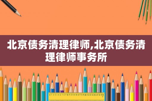 北京債務清理律師,北京債務清理律師事務所