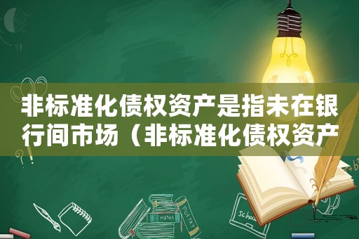 非標準化債權資產是指未在銀行間市場（非標準化債權資產）