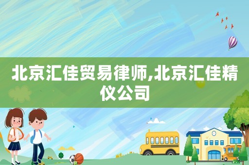 北京匯佳貿易律師,北京匯佳精儀公司