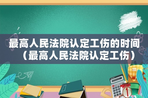 最高人民法院認定工傷的時間（最高人民法院認定工傷）