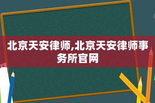 北京天安律師,北京天安律師事務所官網
