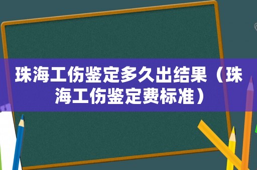 珠海工傷鑒定多久出結果（珠海工傷鑒定費標準）
