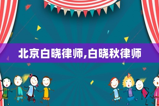 北京白曉律師,白曉秋律師