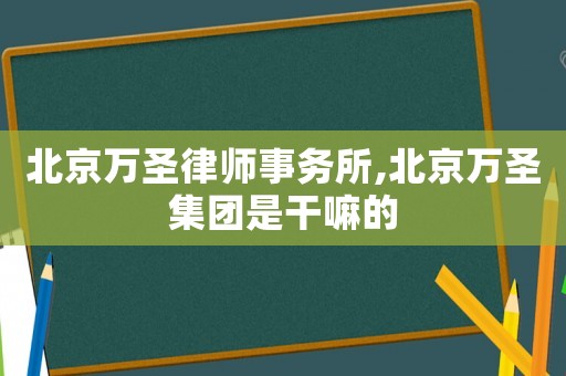 北京萬圣律師事務所,北京萬圣集團是干嘛的