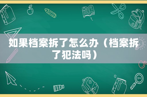 如果檔案拆了怎么辦（檔案拆了犯法嗎）