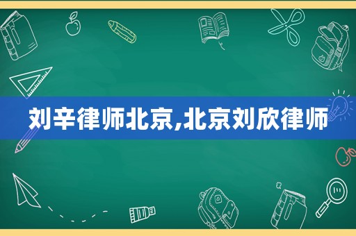 劉辛律師北京,北京劉欣律師