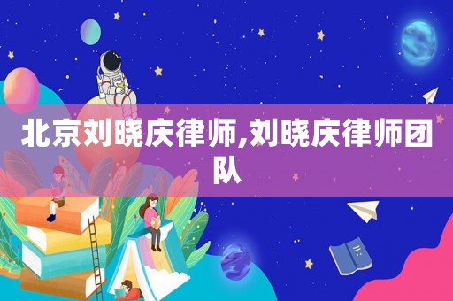 北京劉曉慶律師,劉曉慶律師團隊