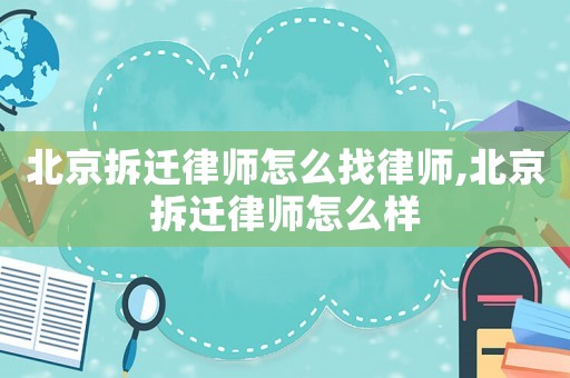 北京拆遷律師怎么找律師,北京拆遷律師怎么樣