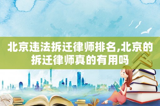 北京違法拆遷律師排名,北京的拆遷律師真的有用嗎