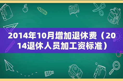2014年10月增加退休費（2014退休人員加工資標準）