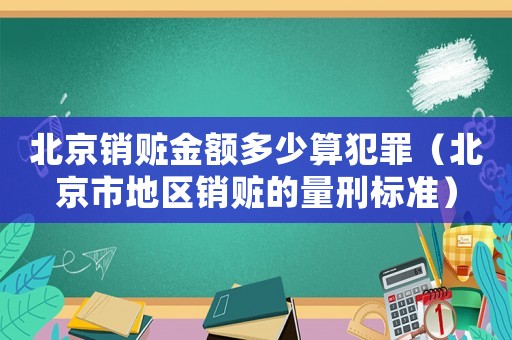 北京銷贓金額多少算犯罪（北京市地區銷贓的量刑標準）
