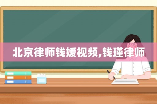 北京律師錢媛視頻,錢瑾律師