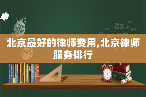 北京最好的律師費(fèi)用,北京律師服務(wù)排行