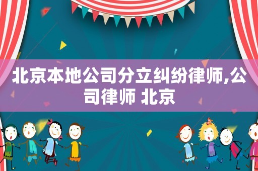 北京本地公司分立糾紛律師,公司律師 北京