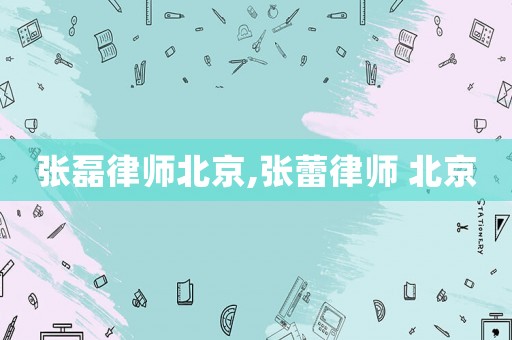 張磊律師北京,張蕾律師 北京