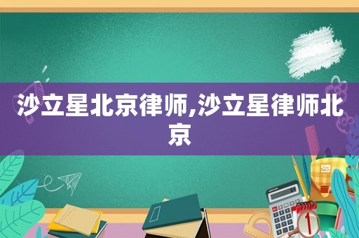 沙立星北京律師,沙立星律師北京