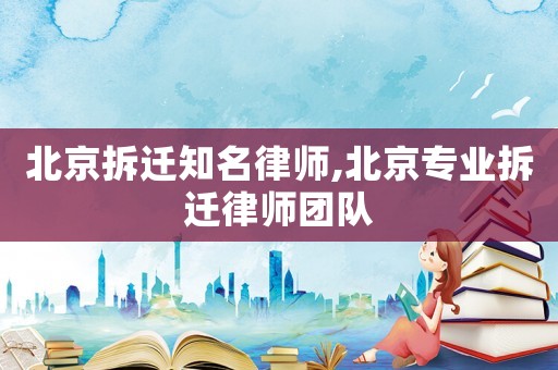北京拆遷知名律師,北京專業拆遷律師團隊