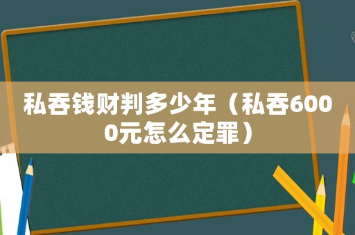 私吞錢財判多少年（私吞6000元怎么定罪）