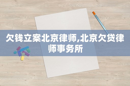 欠錢立案北京律師,北京欠貸律師事務(wù)所