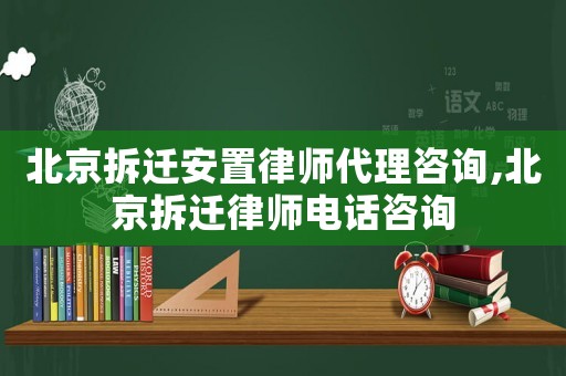 北京拆遷安置律師代理咨詢,北京拆遷律師電話咨詢