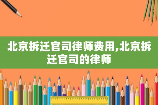 北京拆遷官司律師費(fèi)用,北京拆遷官司的律師