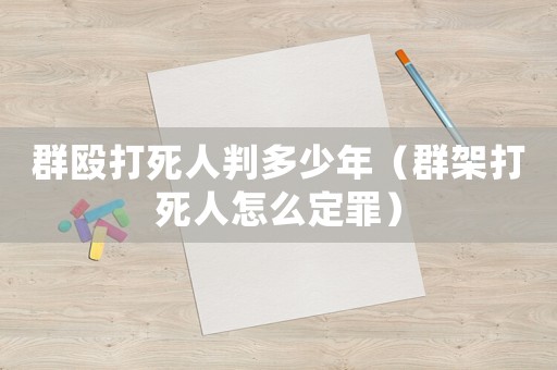群毆打死人判多少年（群架打死人怎么定罪）