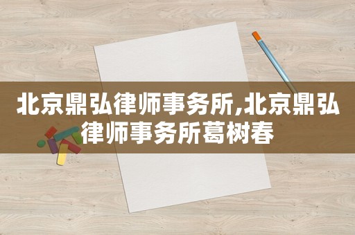 北京鼎弘律師事務所,北京鼎弘律師事務所葛樹春