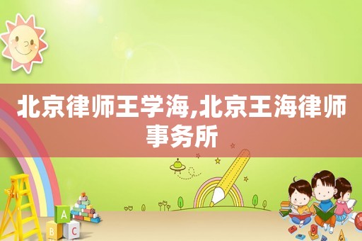 北京律師王學海,北京王海律師事務所
