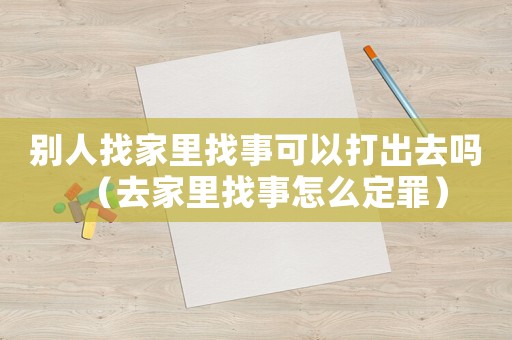 別人找家里找事可以打出去嗎（去家里找事怎么定罪）