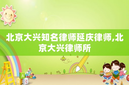 北京大興知名律師延慶律師,北京大興律師所