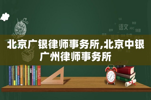 北京廣銀律師事務(wù)所,北京中銀廣州律師事務(wù)所