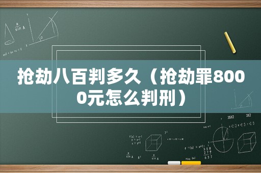 搶劫八百判多久（搶劫罪8000元怎么判刑）