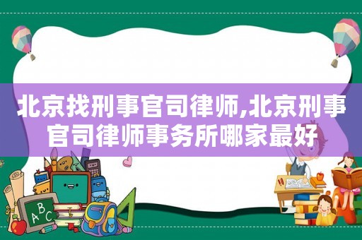 北京找刑事官司律師,北京刑事官司律師事務(wù)所哪家最好