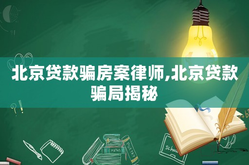 北京貸款騙房案律師,北京貸款騙局揭秘