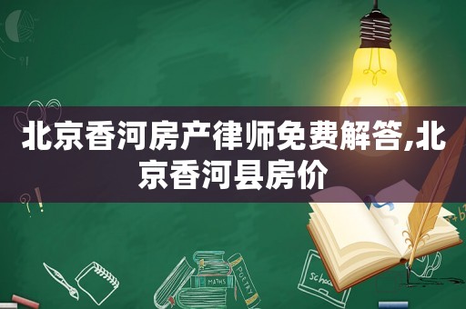 北京香河房產(chǎn)律師免費(fèi)解答,北京香河縣房價(jià)