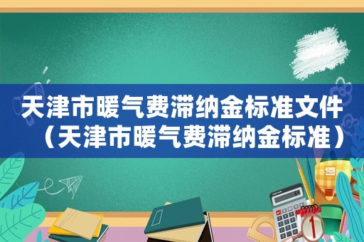 天津市暖氣費滯納金標準文件（天津市暖氣費滯納金標準）