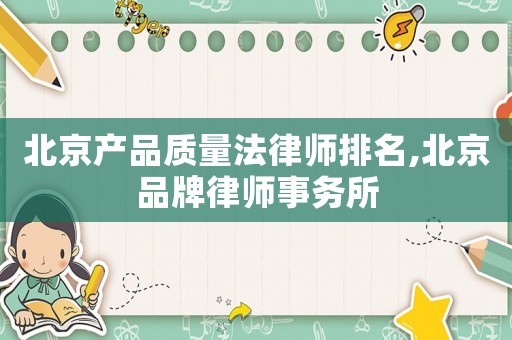 北京產(chǎn)品質量法律師排名,北京品牌律師事務所