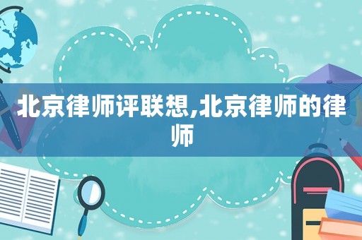 北京律師評聯(lián)想,北京律師的律師