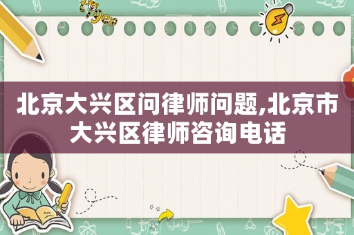北京大興區問律師問題,北京市大興區律師咨詢電話