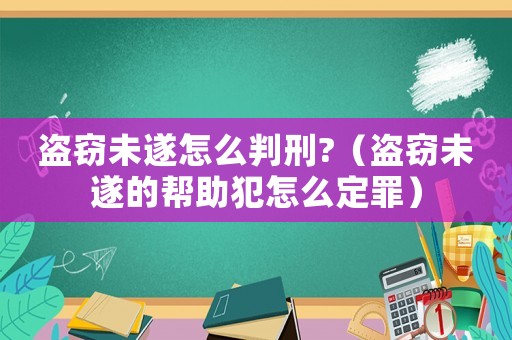 盜竊未遂怎么判刑?（盜竊未遂的幫助犯怎么定罪）