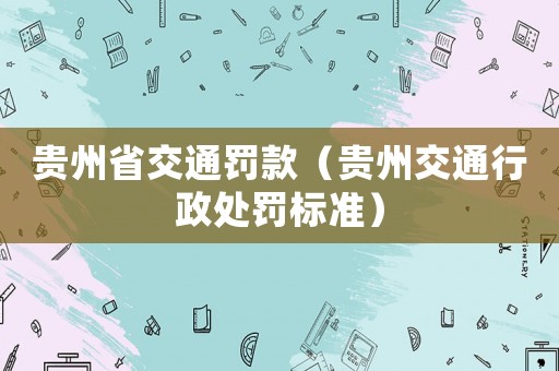 貴州省交通罰款（貴州交通行政處罰標(biāo)準(zhǔn)）