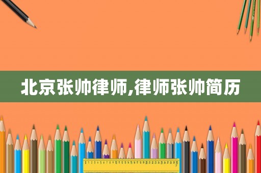 北京張帥律師,律師張帥簡歷
