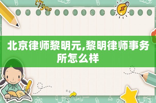 北京律師黎明元,黎明律師事務所怎么樣