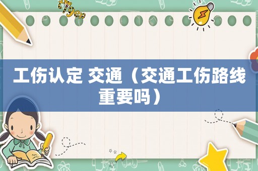 工傷認定 交通（交通工傷路線重要嗎）