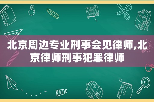 北京周邊專業(yè)刑事會見律師,北京律師刑事犯罪律師