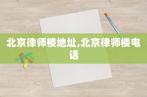 北京律師樓地址,北京律師樓電話